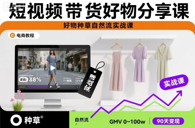 短视频带货实战课：种草好物，自然流量提升技巧-网赚项目资源库