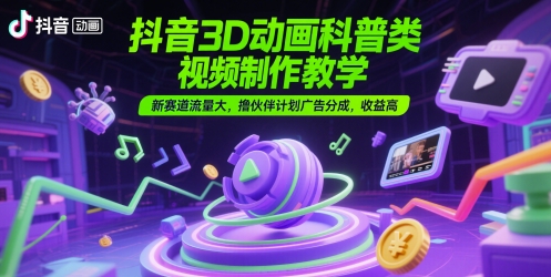 抖音3D动画制作教程：新领域流量大，伙伴计划高收益广告分成-网赚项目资源库