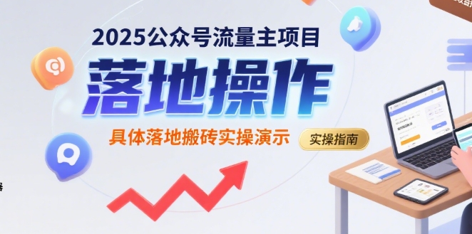 2025年公众号流量主项目实操演示：搬砖赚钱技巧-网赚项目资源库