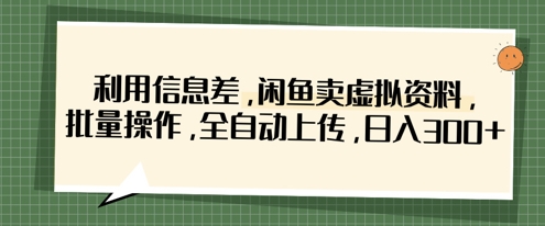 利用信息差,闲鱼虚拟资料批量上传,日入300元-网赚项目资源库
