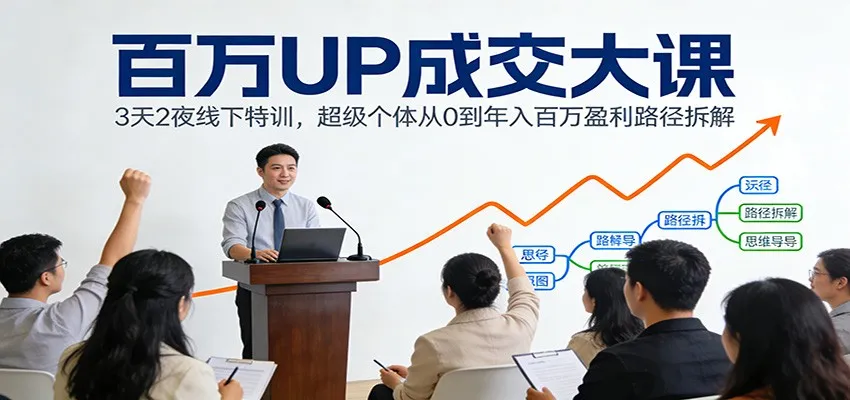 百万UP成交大课：3天2夜线下特训，揭秘超级个体年入百万盈利路径-网赚项目资源库