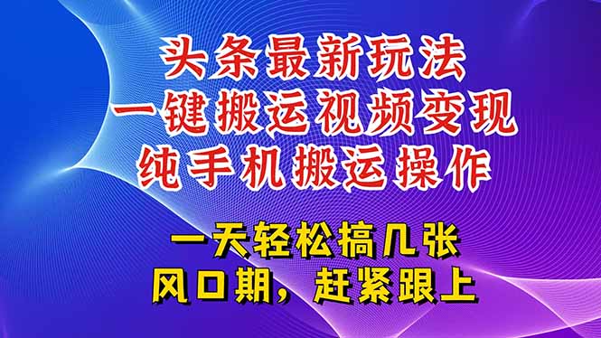今日头条视频搬运变现技巧：一键操作，轻松赚取百万流量-网赚项目资源库