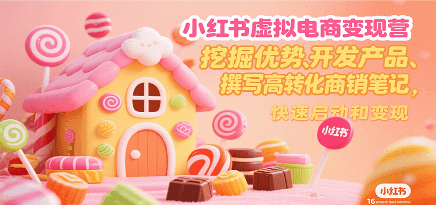 小红书虚拟电商变现营：挖掘优势、开发产品、撰写高转化商销笔记，快速启动和变现-网赚项目资源库