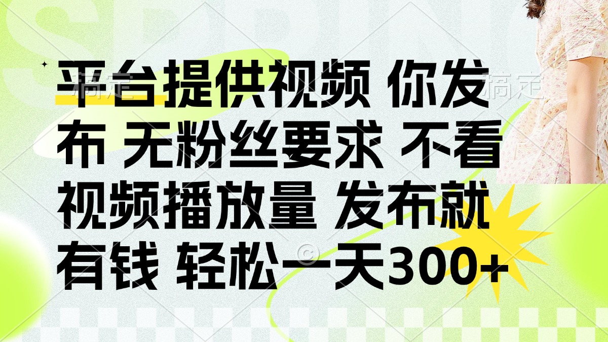 发布视频即可赚钱，无需粉丝或播放量，平台支持日入300+-网赚项目资源库