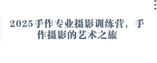 2025手作专业摄影训练营:探索手作摄影的艺术之旅-网赚项目资源库