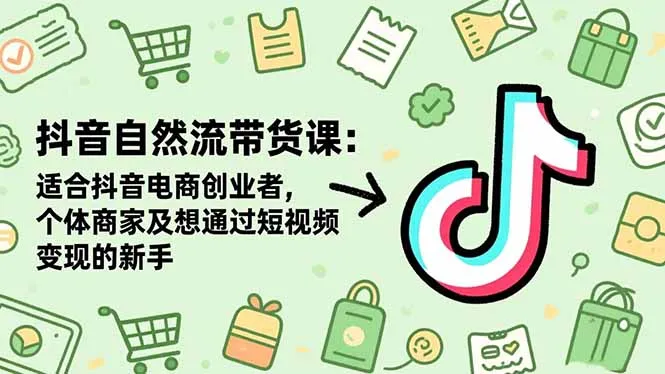 抖音自然流带货课程:适合抖音电商创业者、个体商家及短视频变现新手-网赚项目资源库