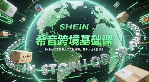 SHEIN希音卖家入门实操指南：新手必看希音跨境基础课-网赚项目资源库
