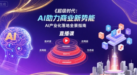 AI助力商业新势能直播课：全景指南揭秘AI产业化落地-网赚项目资源库