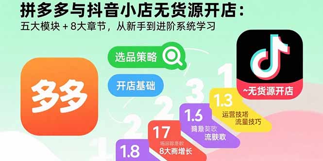 拼多多抖音小店无货源开店指南：新手至进阶系统学习五大模块+8大章节-网赚项目资源库