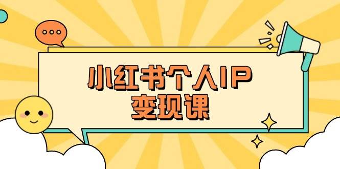 小红书个人变现课程：精准人设定位与爆款选题技巧，揭秘百万流量账号打造秘籍-网赚项目资源库