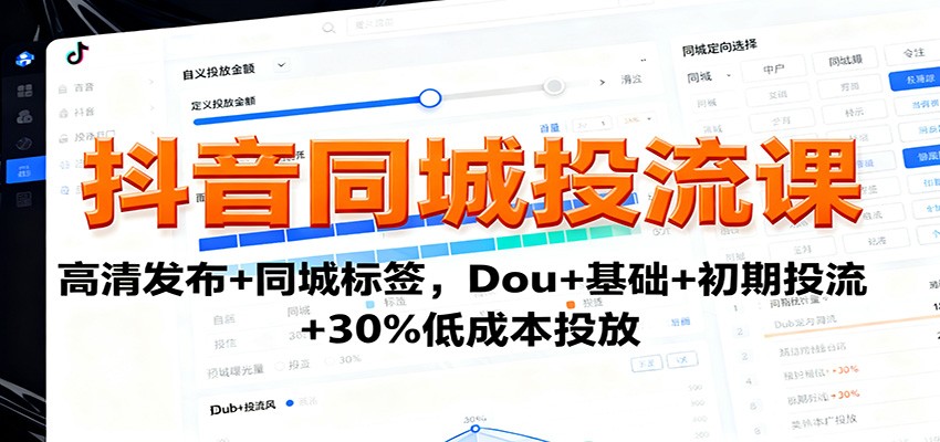 抖音同城投流课程：高清发布、同城标签、Dou+基础、初期投流及30%低成本投放-网赚项目资源库
