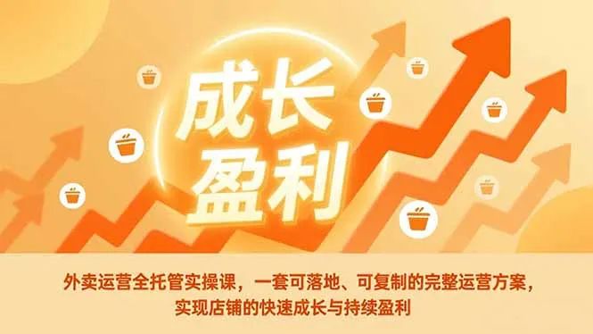 外卖运营全托管实操课：一套可落地、可复制的完整运营方案，助力店铺快速成长与持续盈利-网赚项目资源库