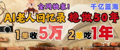AI助老人撰写回忆录，50年蓝海市场，单笔2-3万，一年两单，长期可持续-网赚项目资源库