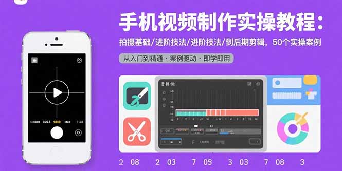 手机视频制作全流程：基础到剪辑，50个实操案例-网赚项目资源库