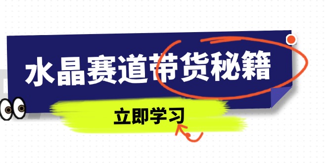 水晶赛道带货技巧：结合国学、短视频起号、拍摄与直播话术-网赚项目资源库