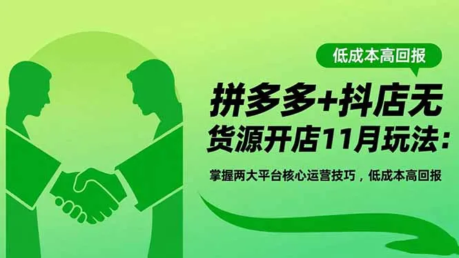 拼多多+抖店无货源开店11月策略：掌握两大平台核心运营技巧，低成本高回报-网赚项目资源库