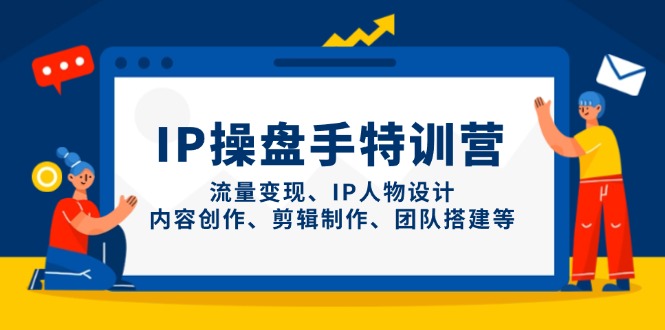 IP操盘手特训营：流量变现、人物设计、内容创作、剪辑制作、团队建设-网赚项目资源库