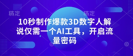 10秒打造爆款3D数字人解说，AI工具助力流量增长-网赚项目资源库