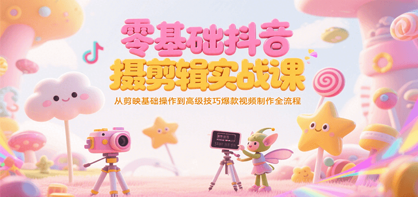 零基础抖音短视频拍摄剪辑实战课：从剪映基础到爆款视频制作全流程-网赚项目资源库