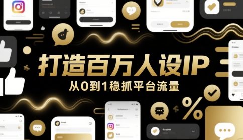 打造百万人设IP,从0到1稳抓平台流量-网赚项目资源库