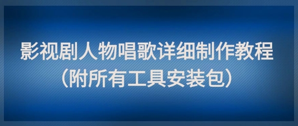 影视剧人物唱歌制作教程：点赞量高达数十W，附全套工具安装包-网赚项目资源库