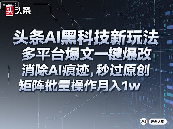 头条AI黑科技新玩法：一键爆改多平台爆文，秒过原创，矩阵批量操作月入1w+【揭秘】-网赚项目资源库