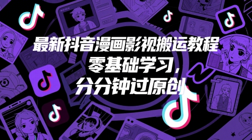 抖音漫画影视搬运教程：零基础入门，快速掌握原创技巧-网赚项目资源库