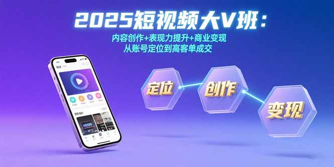 2025短视频大V班：内容创作、表现力提升与商业变现，助力高客单成交-网赚项目资源库