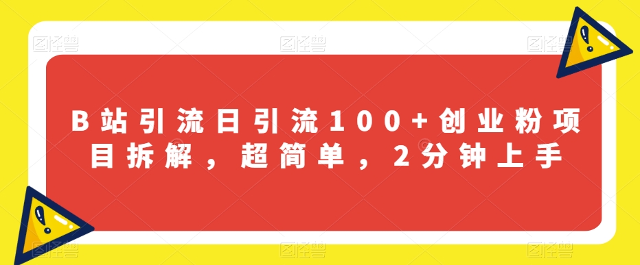 B站创业粉引流秘籍：2分钟学会日增100+粉丝的引流技巧【揭秘】-网赚项目资源库
