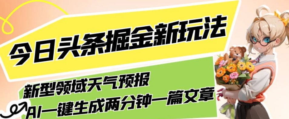 今日头条新玩法：AI一键生成天气预报文章，轻松月入5000+-网赚项目资源库