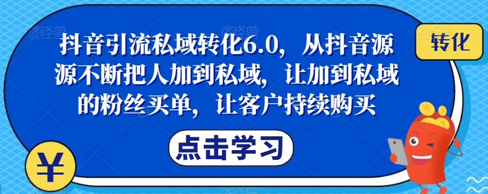 抖音引流私域转化6.0：持续吸引粉丝至私域，提升转化率-网赚项目资源库