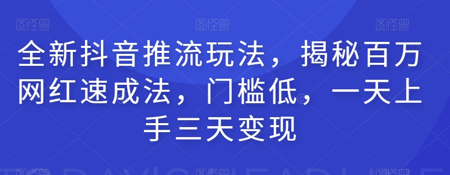 揭秘抖音新推流技巧,百万网红速成法,低门槛三天变现-网赚项目资源库