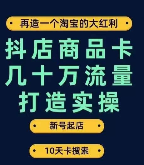 抖店商品卡引流技巧:新店起航至日千万搜索流量的完整操作步骤-网赚项目资源库