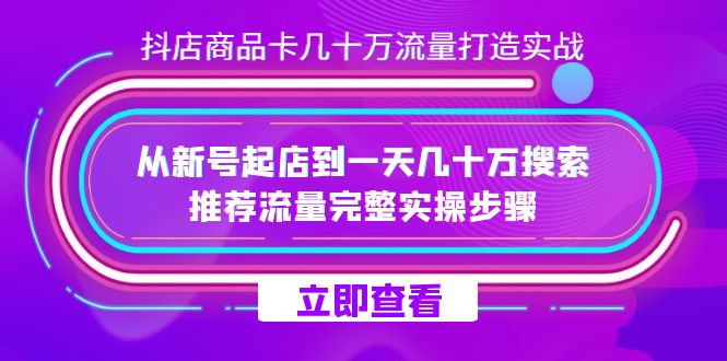 7500期抖店实战：新店起航到日千万搜索流量，揭秘商品卡引流秘籍-网赚项目资源库
