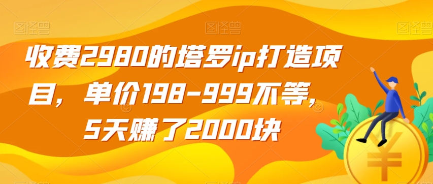 揭秘：2980元塔罗ip打造项目，5天赚2000元，单价198-999不等-网赚项目资源库