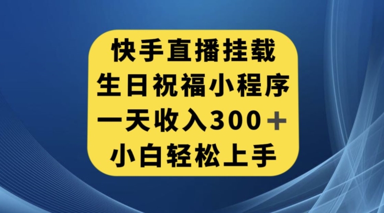 快手挂载生日祝福小程序，日入300+，小白轻松入门【揭秘】-网赚项目资源库
