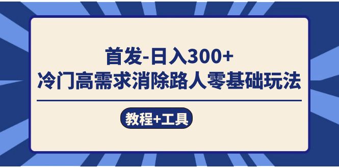 （7534期）首发日入300+ 冷门高需求消除路人零基础玩法教程+工具-网赚项目资源库