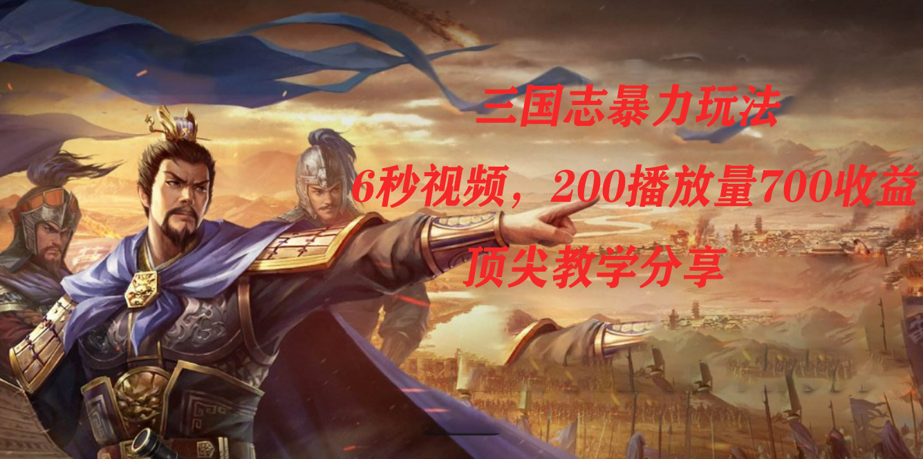 《三国志》暴力玩法教程：6秒视频，200播放量700收益，顶尖教学分享-网赚项目资源库