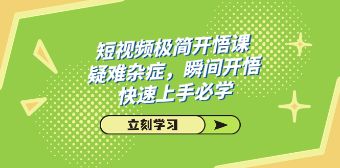 （7544期）短视频极简开悟课：28节课程，疑难杂症瞬间开悟，快速上手必学-网赚项目资源库