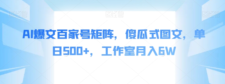 AI爆文:百家号矩阵傻瓜式图文,单日500+收益,月入6W工作室秘籍【揭秘】-网赚项目资源库