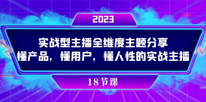 (7551期)实操型主播全维度主题分享,懂产品、懂用户、懂人性的实战技巧-网赚项目资源库