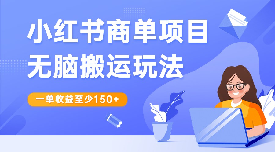 小红书商单项目无脑搬运，一单至少150+收益，结合多多视频V计划，收益翻倍-网赚项目资源库