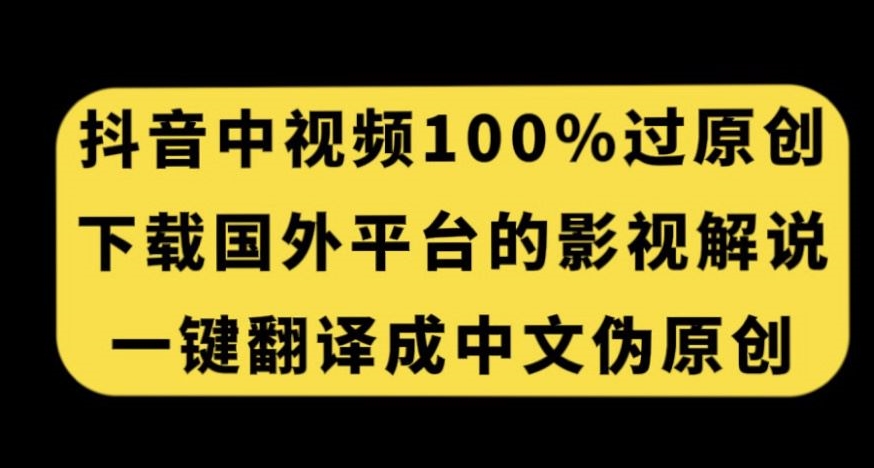 抖音视频原创审核技巧：下载国外电影解说，一键翻译成中文赚取收益-网赚项目资源库