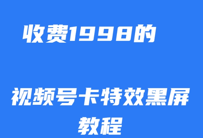揭秘：外面收费1998的视频号卡特效黑屏玩法，条条原创轻松热门【SEO优化】-网赚项目资源库
