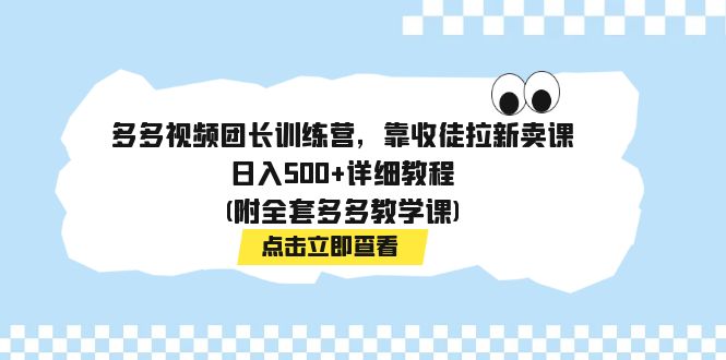 （7565期）多多视频团长训练营：日入500+的拉新卖课教程，附全套教学课程-网赚项目资源库