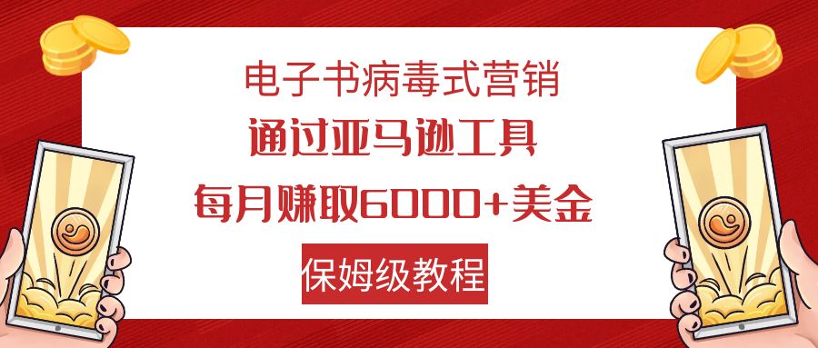 亚马逊电子书病毒式营销：月入6000+美金，小白必学教程-网赚项目资源库