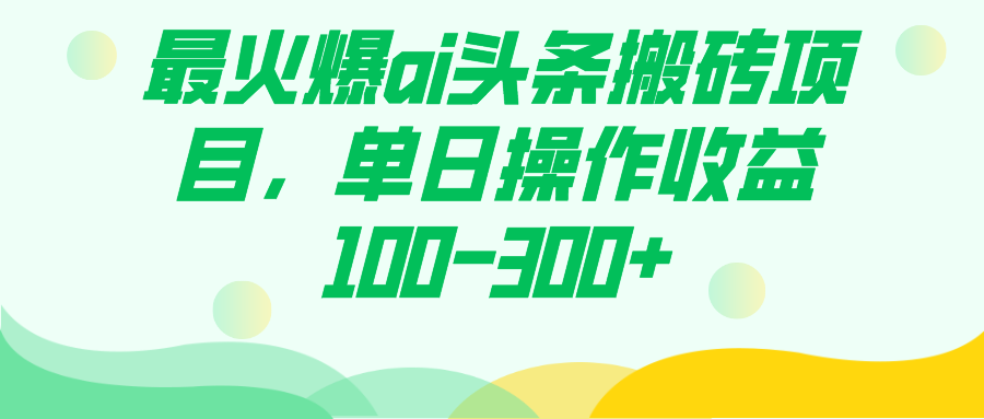 （7560期）火爆AI头条搬砖项目，单日收益100-300+-网赚项目资源库