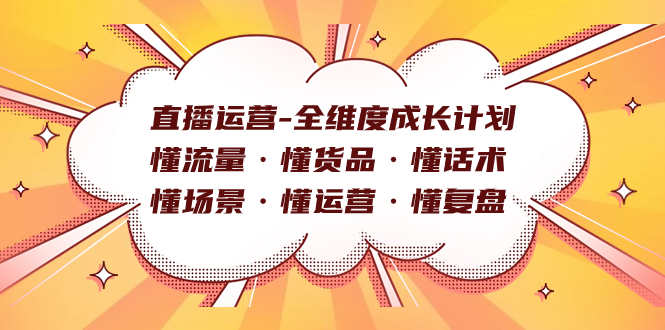 直播运营全维度成长计划：懂流量、懂货品、懂话术、懂场景、懂运营、懂复盘-网赚项目资源库