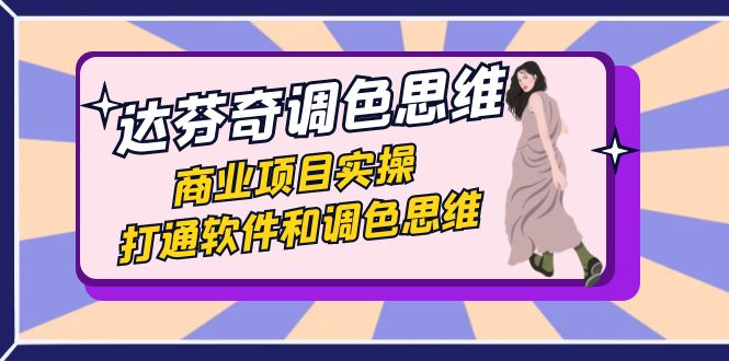 达芬奇调色思维课程:37节实操课,商业项目实战技巧-网赚项目资源库