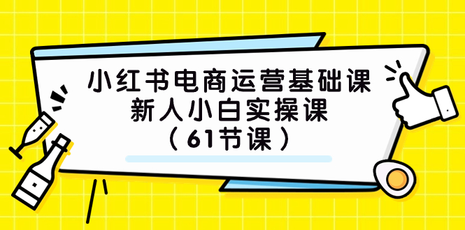 小红书电商运营基础课：61节实操课程，适合新人小白-网赚项目资源库